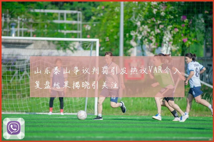 山东泰山争议判罚引发热议VAR介入复盘结果揭晓引关注