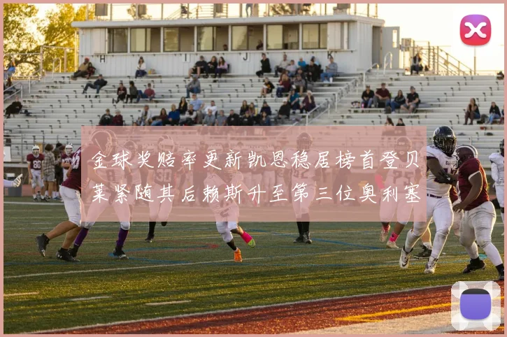 金球奖赔率更新凯恩稳居榜首登贝莱紧随其后赖斯升至第三位奥利塞排名下滑至第四