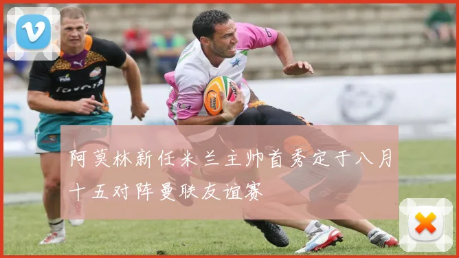 阿莫林新任米兰主帅首秀定于八月十五对阵曼联友谊赛