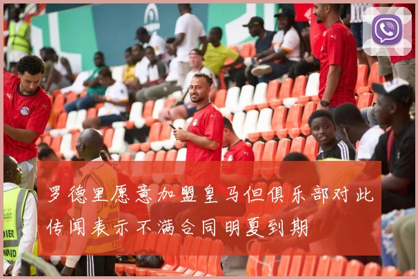 罗德里愿意加盟皇马但俱乐部对此传闻表示不满合同明夏到期