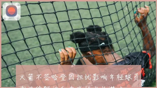 火箭不签哈登因担忧影响年轻球员谢泼德阿门和申京的成长潜力