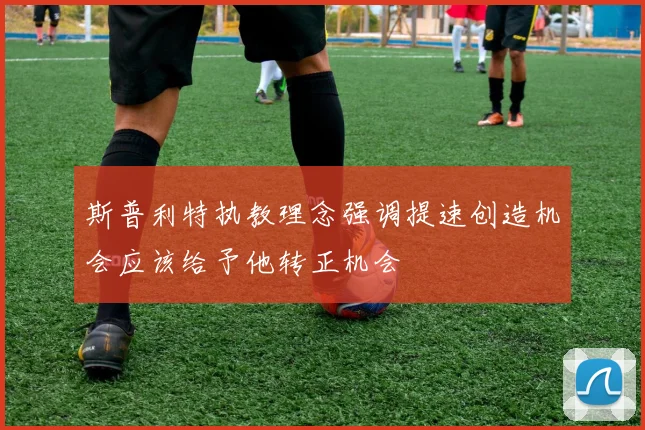 斯普利特执教理念强调提速创造机会应该给予他转正机会