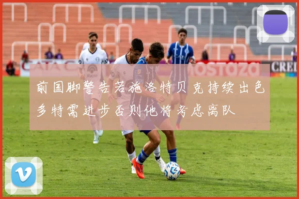 前国脚警告若施洛特贝克持续出色多特需进步否则他将考虑离队