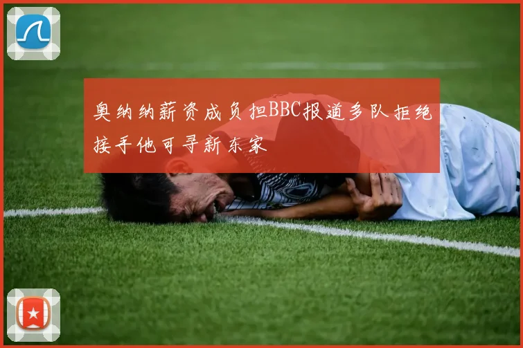 奥纳纳薪资成负担BBC报道多队拒绝接手他可寻新东家