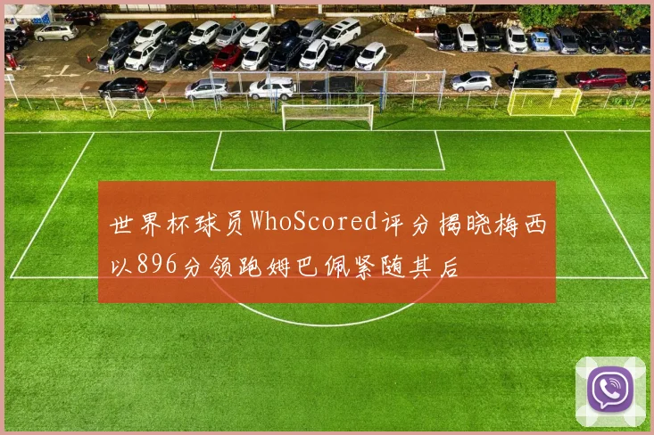 世界杯球员WhoScored评分揭晓梅西以896分领跑姆巴佩紧随其后