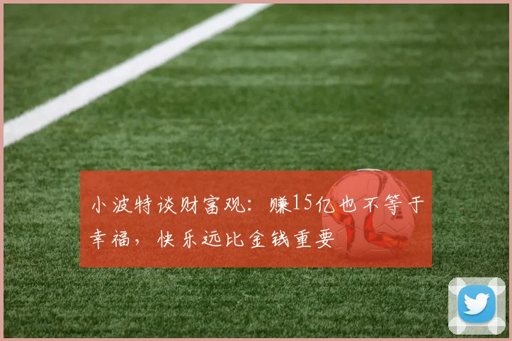 小波特谈财富观：赚15亿也不等于幸福，快乐远比金钱重要