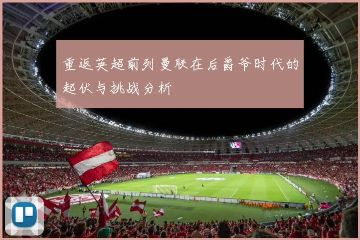 重返英超前列曼联在后爵爷时代的起伏与挑战分析