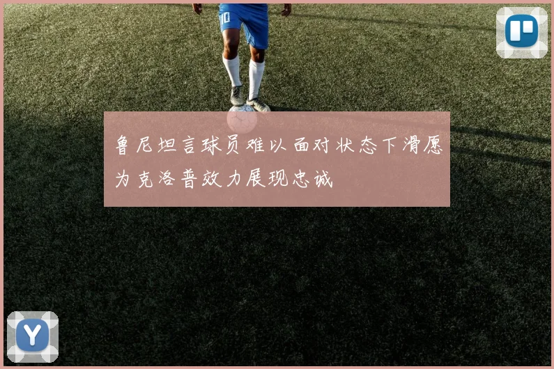 鲁尼坦言球员难以面对状态下滑愿为克洛普效力展现忠诚