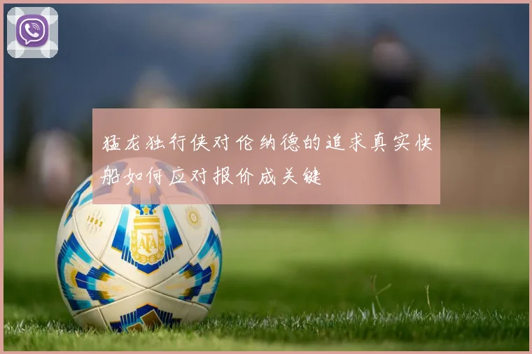 猛龙独行侠对伦纳德的追求真实快船如何应对报价成关键