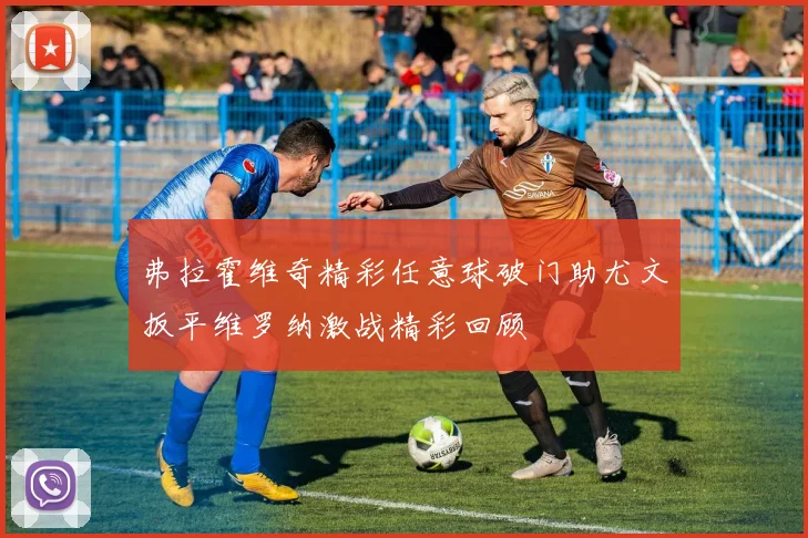 弗拉霍维奇精彩任意球破门助尤文扳平维罗纳激战精彩回顾
