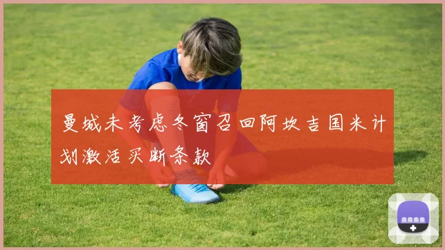 曼城未考虑冬窗召回阿坎吉国米计划激活买断条款