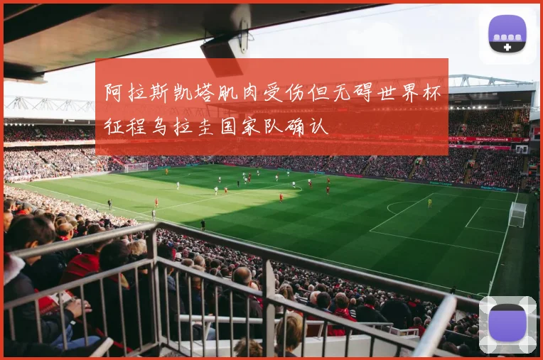 阿拉斯凯塔肌肉受伤但无碍世界杯征程乌拉圭国家队确认