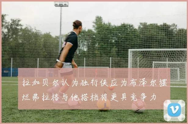 拉加贝尔认为独行侠应为布泽尔摆烂弗拉格与他搭档将更具竞争力